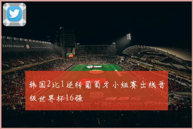 韩国2比1逆转葡萄牙小组赛出线晋级世界杯16强
