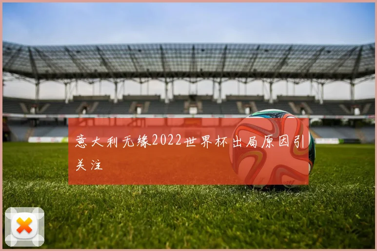 意大利无缘2022世界杯出局原因引关注
