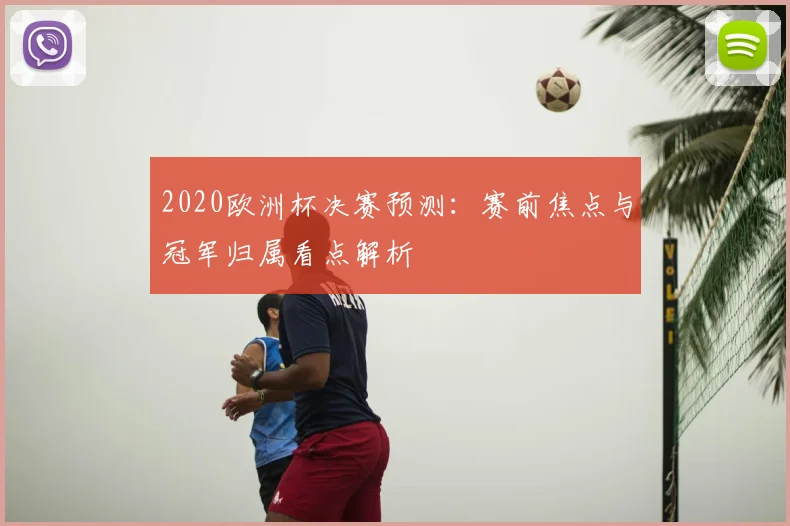 2020欧洲杯决赛预测:赛前焦点与冠军归属看点解析