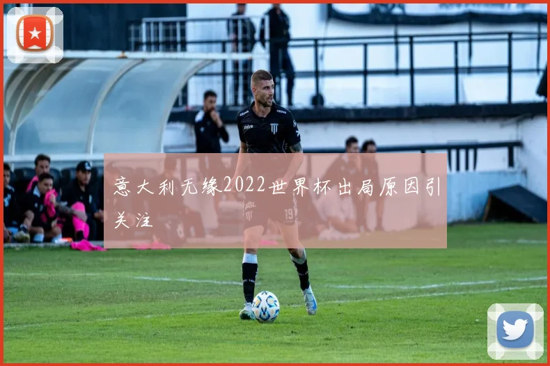 意大利无缘2022世界杯出局原因引关注