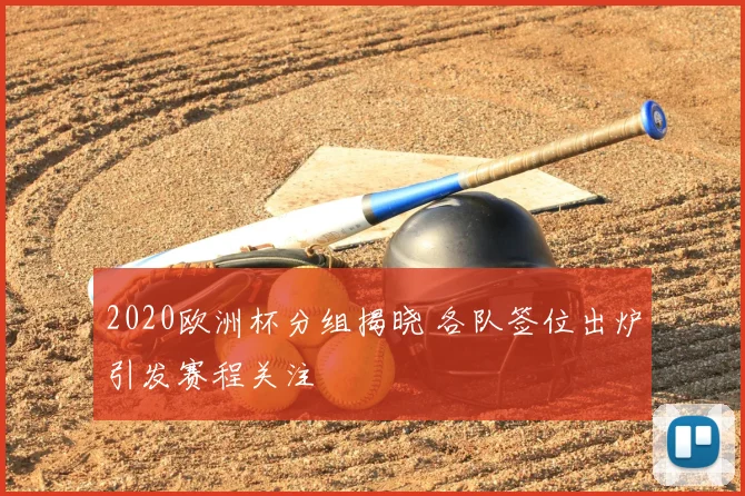 2020欧洲杯分组揭晓 各队签位出炉引发赛程关注