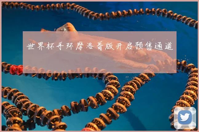 世界杯手环摩洛哥版开启预售通道