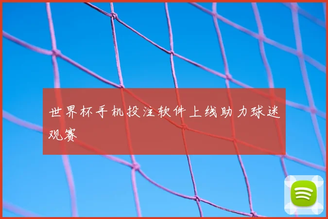 世界杯手机投注软件上线助力球迷观赛