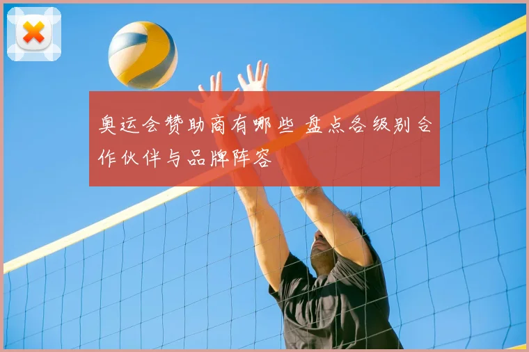 奥运会赞助商有哪些 盘点各级别合作伙伴与品牌阵容