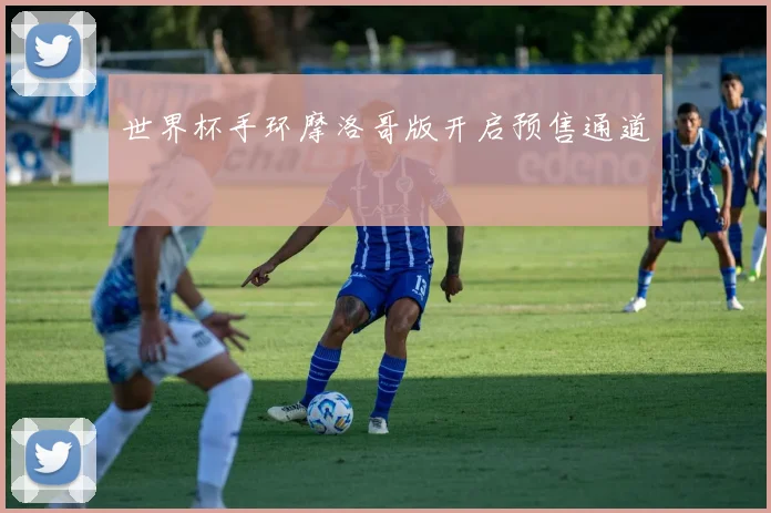世界杯手环摩洛哥版开启预售通道