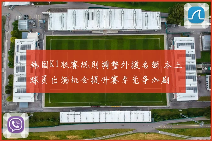 韩国K1联赛规则调整外援名额 本土球员出场机会提升赛季竞争加剧