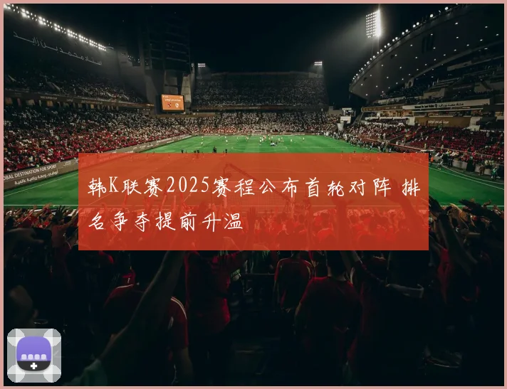 韩K联赛2025赛程公布首轮对阵 排名争夺提前升温