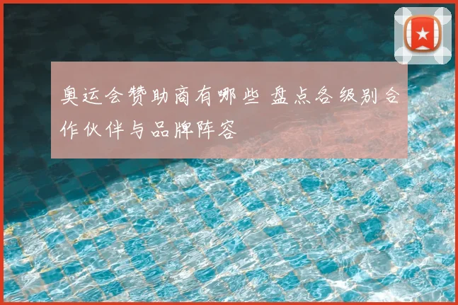 奥运会赞助商有哪些 盘点各级别合作伙伴与品牌阵容