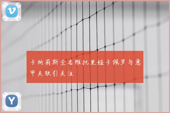 卡纳莉斯全名维托里娅卡佩罗与意甲关联引关注