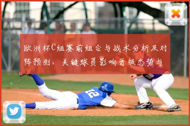 欧洲杯C组赛前组合与战术分析及对阵预测,关键球员影响晋级态势与看点
