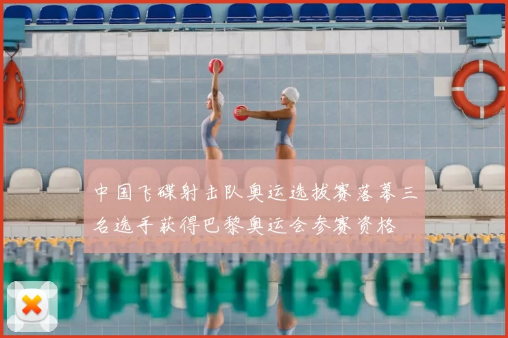 中国飞碟射击队奥运选拔赛落幕三名选手获得巴黎奥运会参赛资格