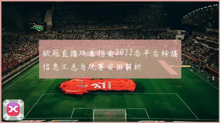 欧冠直播观看指南2022各平台转播信息汇总与观赛安排解析
