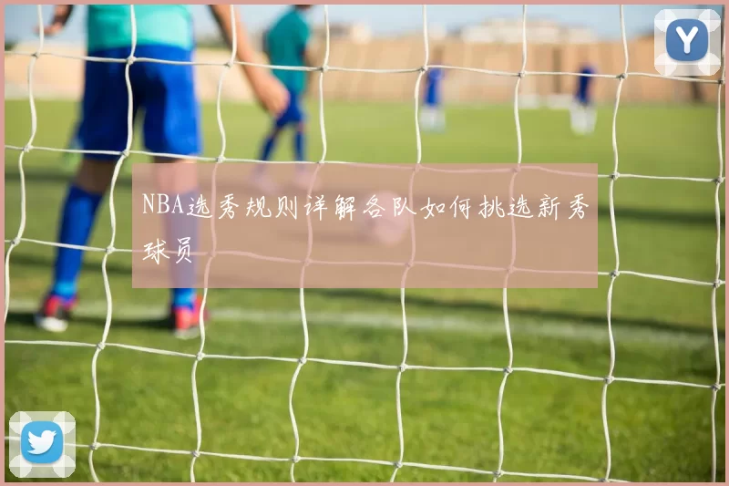 NBA选秀规则详解各队如何挑选新秀球员