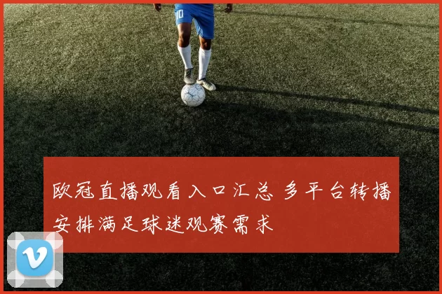 欧冠直播观看入口汇总 多平台转播安排满足球迷观赛需求