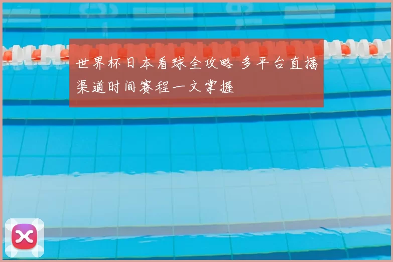世界杯日本看球全攻略 多平台直播渠道时间赛程一文掌握
