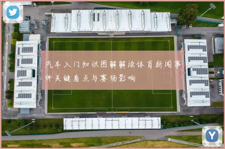 汽车入门知识图解解读体育新闻事件关键看点与赛场影响