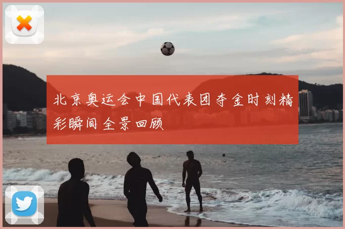 北京奥运会中国代表团夺金时刻精彩瞬间全景回顾