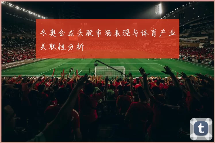 冬奥会龙头股市场表现与体育产业关联性分析