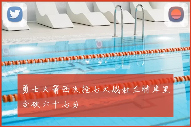 勇士火箭西决抢七大战杜兰特库里合砍六十七分