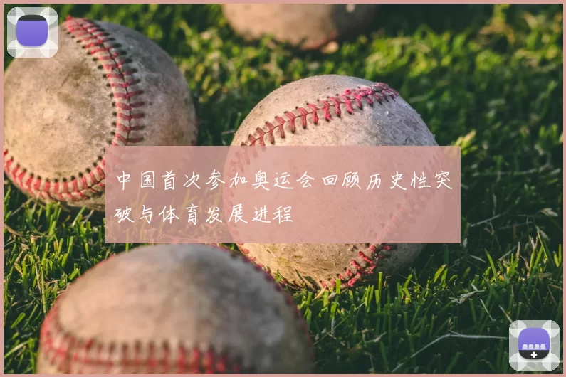 中国首次参加奥运会回顾历史性突破与体育发展进程