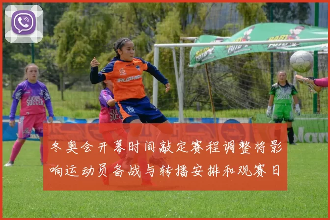 冬奥会开幕时间敲定赛程调整将影响运动员备战与转播安排和观赛日程