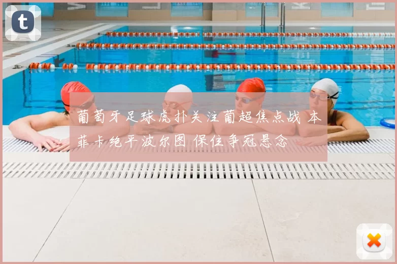 葡萄牙足球虎扑关注葡超焦点战 本菲卡绝平波尔图 保住争冠悬念