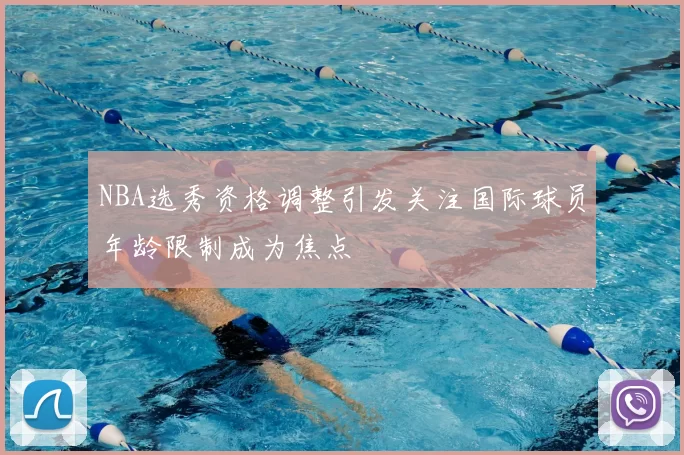 NBA选秀资格调整引发关注国际球员年龄限制成为焦点