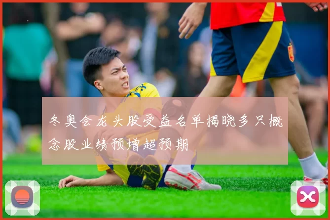 冬奥会龙头股受益名单揭晓多只概念股业绩预增超预期