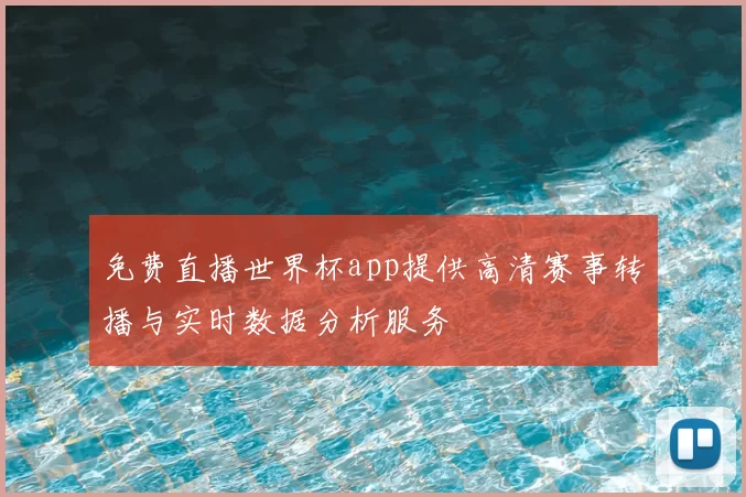 免费直播世界杯app提供高清赛事转播与实时数据分析服务