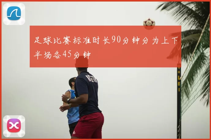足球比赛标准时长90分钟分为上下半场各45分钟