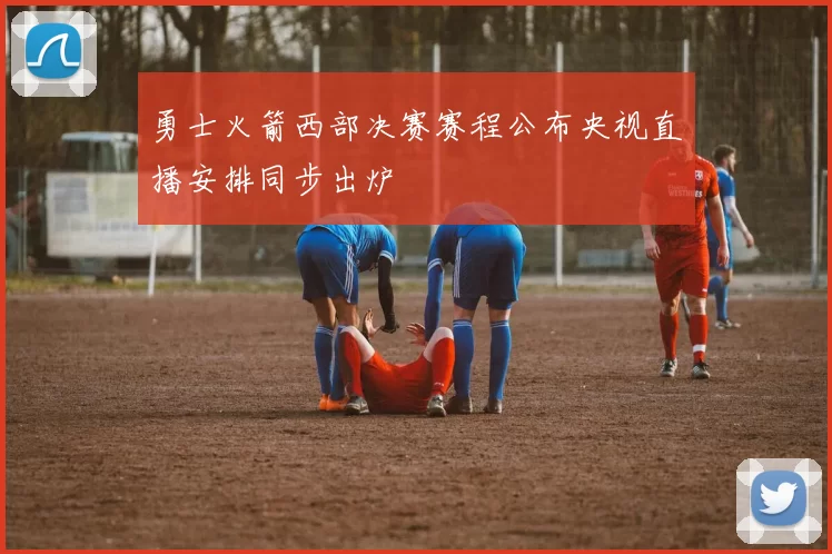 勇士火箭西部决赛赛程公布央视直播安排同步出炉