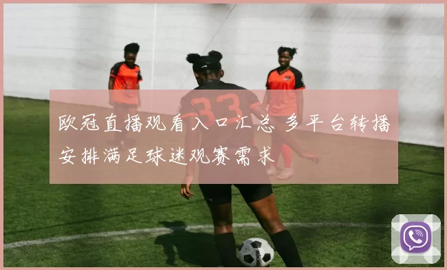 欧冠直播观看入口汇总 多平台转播安排满足球迷观赛需求