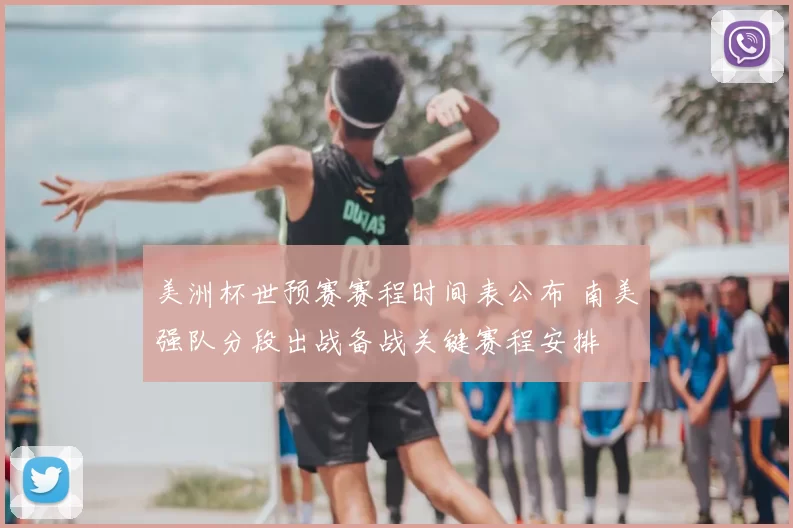 美洲杯世预赛赛程时间表公布 南美强队分段出战备战关键赛程安排