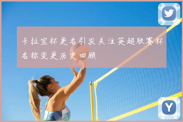 卡拉宝杯更名引发关注英超联赛杯名称变更历史回顾