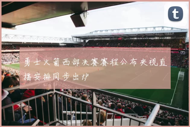 勇士火箭西部决赛赛程公布央视直播安排同步出炉
