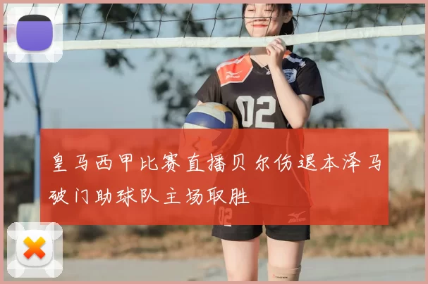 皇马西甲比赛直播贝尔伤退本泽马破门助球队主场取胜