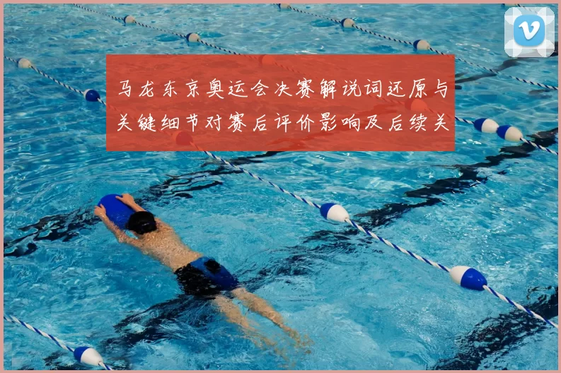 马龙东京奥运会决赛解说词还原与关键细节对赛后评价影响及后续关注点
