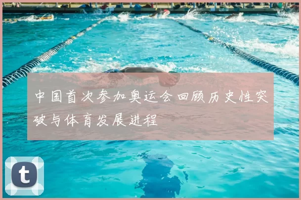 中国首次参加奥运会回顾历史性突破与体育发展进程