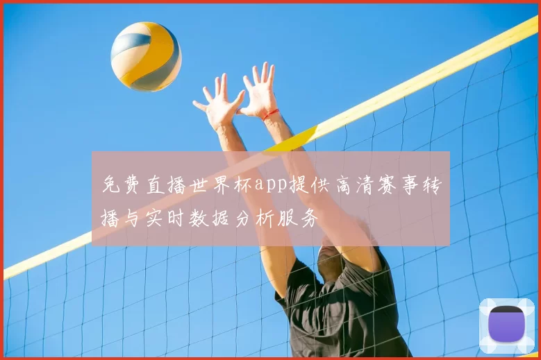 免费直播世界杯app提供高清赛事转播与实时数据分析服务