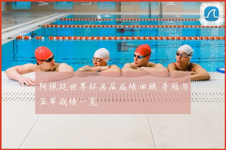 阿根廷世界杯历届成绩回顾 夺冠与亚军战绩一览