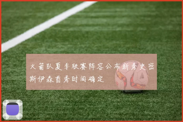 火箭队夏季联赛阵容公布新秀史密斯伊森首秀时间确定