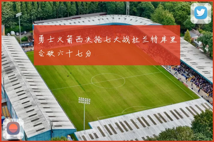 勇士火箭西决抢七大战杜兰特库里合砍六十七分